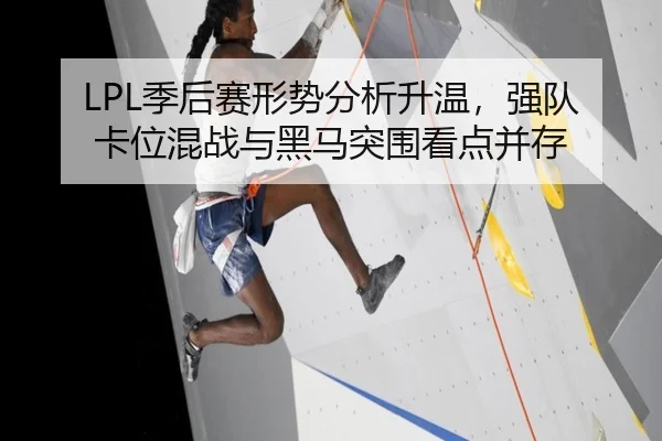 LPL季后赛形势分析升温，强队卡位混战与黑马突围看点并存
